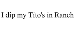 I DIP MY TITO'S IN RANCH trademark
