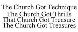 THE CHURCH GOT TECHNIQUE THE CHURCH GOT THRILLS THAT CHURCH GOT TREASURE THE CHURCH GOT TREASURES trademark