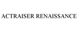 ACTRAISER RENAISSANCE trademark