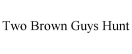 TWO BROWN GUYS HUNT trademark