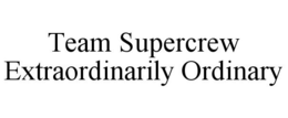 TEAM SUPERCREW EXTRAORDINARILY ORDINARY trademark