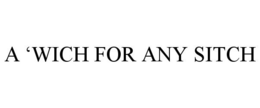 A 'WICH FOR ANY SITCH trademark