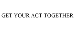 GET YOUR ACT TOGETHER trademark