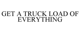 GET A TRUCK LOAD OF EVERYTHING trademark