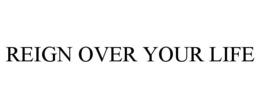 REIGN OVER YOUR LIFE trademark