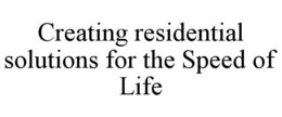 CREATING RESIDENTIAL SOLUTIONS FOR THE SPEED OF LIFE trademark
