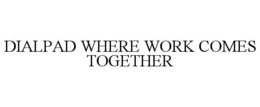 DIALPAD WHERE WORK COMES TOGETHER trademark