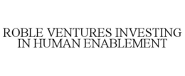 ROBLE VENTURES INVESTING IN HUMAN ENABLEMENT trademark