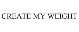 CREATE MY WEIGHT trademark