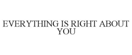 EVERYTHING IS RIGHT ABOUT YOU trademark