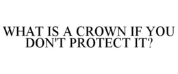 WHAT IS A CROWN IF YOU DON'T PROTECT IT? trademark