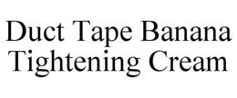 DUCT TAPE BANANA TIGHTENING CREAM trademark