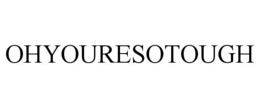 OHYOURESOTOUGH trademark