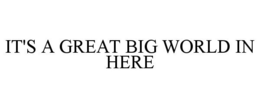IT'S A GREAT BIG WORLD IN HERE trademark