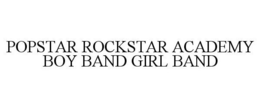 POPSTAR ROCKSTAR ACADEMY BOY BAND GIRL BAND trademark