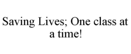 SAVING LIVES; ONE CLASS AT A TIME! trademark