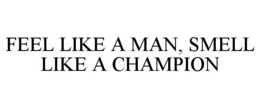 FEEL LIKE A MAN, SMELL LIKE A CHAMPION trademark