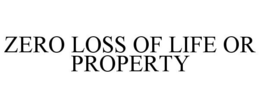 ZERO LOSS OF LIFE OR PROPERTY trademark