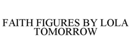 FAITH FIGURES BY LOLA TOMORROW trademark