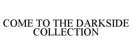 COME TO THE DARKSIDE COLLECTION trademark