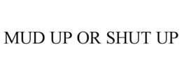 MUD UP OR SHUT UP trademark