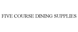 FIVE COURSE DINING SUPPLIES trademark