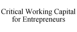 CRITICAL WORKING CAPITAL FOR ENTREPRENEURS trademark