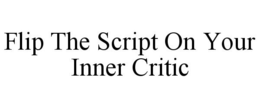 FLIP THE SCRIPT ON YOUR INNER CRITIC trademark