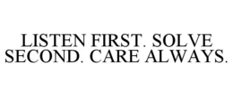 LISTEN FIRST. SOLVE SECOND. CARE ALWAYS. trademark