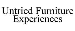UNTRIED FURNITURE EXPERIENCES trademark