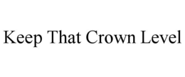 KEEP THAT CROWN LEVEL trademark