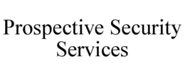 PROSPECTIVE SECURITY SERVICES trademark