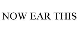 NOW EAR THIS trademark