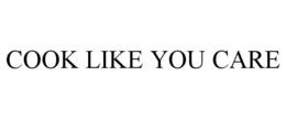 COOK LIKE YOU CARE trademark