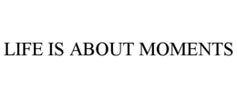LIFE IS ABOUT MOMENTS trademark