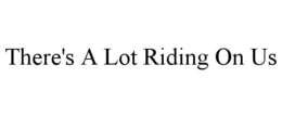THERE'S A LOT RIDING ON US trademark