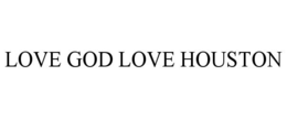 LOVE GOD LOVE HOUSTON trademark