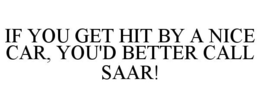 IF YOU GET HIT BY A NICE CAR, YOU'D BETTER CALL SAAR! trademark