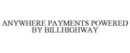 ANYWHERE PAYMENTS POWERED BY BILLHIGHWAY trademark
