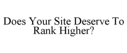 DOES YOUR SITE DESERVE TO RANK HIGHER? trademark