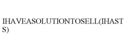 IHAVEASOLUTIONTOSELL(IHASTS) trademark