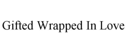GIFTED WRAPPED IN LOVE trademark