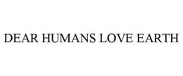 DEAR HUMANS LOVE EARTH trademark