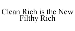 CLEAN RICH IS THE NEW FILTHY RICH trademark