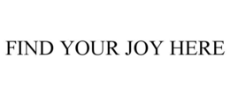 FIND YOUR JOY HERE trademark