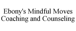 EBONY'S MINDFUL MOVES COACHING AND COUNSELING trademark