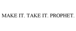MAKE IT. TAKE IT. PROPHET. trademark
