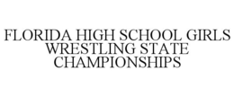 FLORIDA HIGH SCHOOL GIRLS WRESTLING STATE CHAMPIONSHIPS trademark