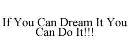 IF YOU CAN DREAM IT YOU CAN DO IT!!! trademark