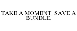 TAKE A MOMENT. SAVE A BUNDLE. trademark
